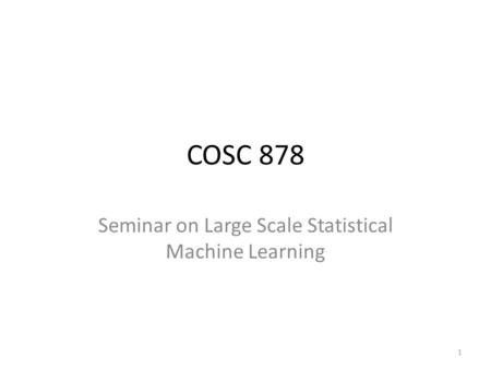 COSC 878 Seminar on Large Scale Statistical Machine Learning 1.