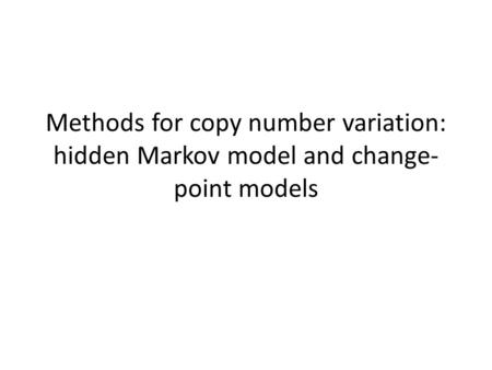 Methods for copy number variation: hidden Markov model and change- point models.