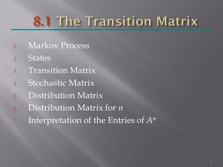 1. Markov Process 2. States 3. Transition Matrix 4. Stochastic Matrix 5. Distribution Matrix 6. Distribution Matrix for n 7. Interpretation of the Entries.