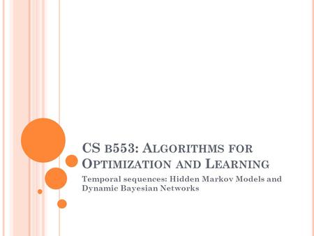 CS B 553: A LGORITHMS FOR O PTIMIZATION AND L EARNING Temporal sequences: Hidden Markov Models and Dynamic Bayesian Networks.