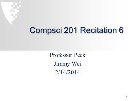 Compsci 201 Recitation 6 Professor Peck Jimmy Wei 2/14/2014 1.