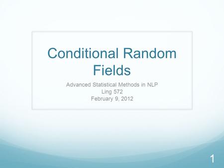 Conditional Random Fields Advanced Statistical Methods in NLP Ling 572 February 9, 2012 1.