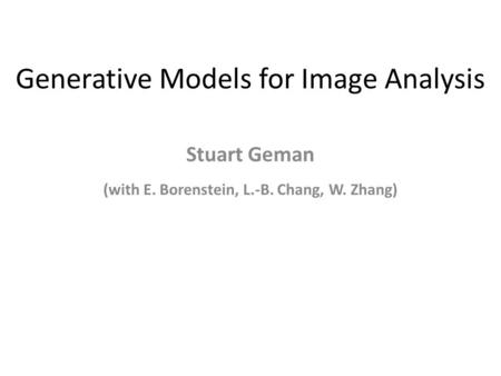 Generative Models for Image Analysis Stuart Geman (with E. Borenstein, L.-B. Chang, W. Zhang)