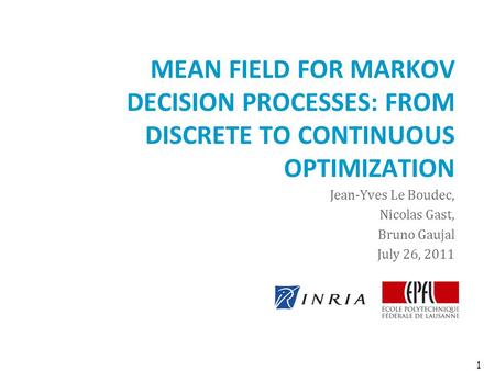 MEAN FIELD FOR MARKOV DECISION PROCESSES: FROM DISCRETE TO CONTINUOUS OPTIMIZATION Jean-Yves Le Boudec, Nicolas Gast, Bruno Gaujal July 26, 2011 1.