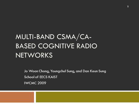 MULTI-BAND CSMA/CA- BASED COGNITIVE RADIO NETWORKS Jo Woon Chong, Youngchul Sung, and Dan Keun Sung School of EECS KAIST IWCMC 2009 1.