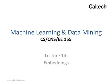 Machine Learning & Data Mining CS/CNS/EE 155 Lecture 14: Embeddings 1Lecture 14: Embeddings.