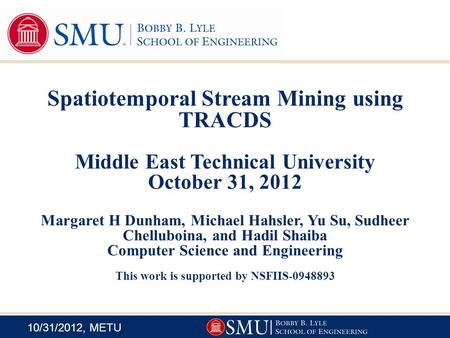 10/31/2012, METU Spatiotemporal Stream Mining using TRACDS Middle East Technical University October 31, 2012 Margaret H Dunham, Michael Hahsler, Yu Su,