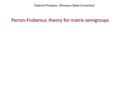 Vladimir Protasov (Moscow State University) Perron-Frobenius theory for matrix semigroups.