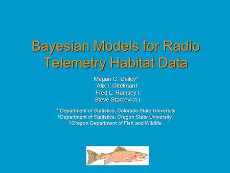 Bayesian Models for Radio Telemetry Habitat Data Megan C. Dailey* Alix I. Gitelman Fred L. Ramsey Steve Starcevich * Department of Statistics, Colorado.