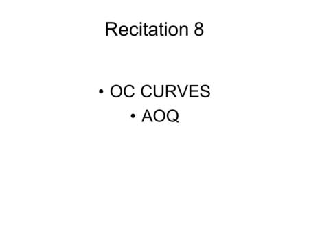 Recitation 8 OC CURVES AOQ. Review of parameters N:Lot size n1: Sample size on the first sample c1: Acceptance # on the first sample r1: Non-acceptance.