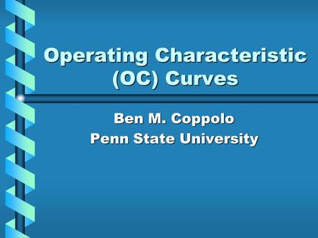 Operating Characteristic (OC) Curves Ben M. Coppolo Penn State University.