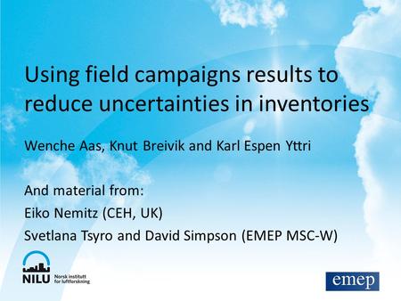 Using field campaigns results to reduce uncertainties in inventories Wenche Aas, Knut Breivik and Karl Espen Yttri And material from: Eiko Nemitz (CEH,