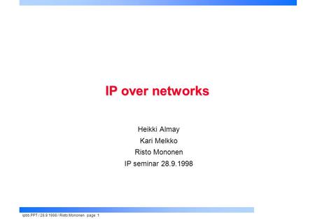 Ipbb.PPT / 28.9.1998 / Risto Mononen page: 1 IP over networks Heikki Almay Kari Melkko Risto Mononen IP seminar 28.9.1998.