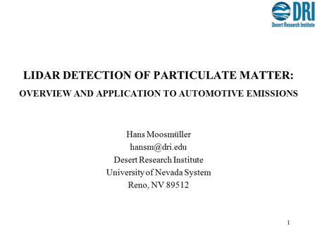 1 LIDAR DETECTION OF PARTICULATE MATTER: OVERVIEW AND APPLICATION TO AUTOMOTIVE EMISSIONS Hans Moosmüller Desert Research Institute University.
