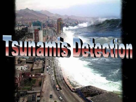 Tsunamis Detection The Mission  Tsunamis Detection can help to minimize loss of life and property from future tsunamis. Mission Introduction Mechanism.