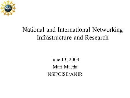 National and International Networking Infrastructure and Research June 13, 2003 Mari Maeda NSF/CISE/ANIR.