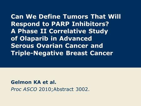 Can We Define Tumors That Will Respond to PARP Inhibitors? A Phase II Correlative Study of Olaparib in Advanced Serous Ovarian Cancer and Triple-Negative.