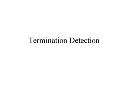 Termination Detection. Goal Study the development of a protocol for termination detection with the help of invariants.