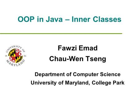 OOP in Java – Inner Classes Fawzi Emad Chau-Wen Tseng Department of Computer Science University of Maryland, College Park.