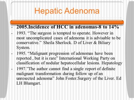 Hepatic Adenoma 2005.Incidence of HCC in adenomas-8 to 14% 1993. “The surgeon is tempted to operate. However in most uncomplicated cases of adenoma it.