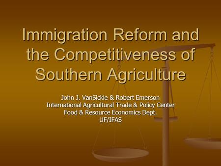 Immigration Reform and the Competitiveness of Southern Agriculture John J. VanSickle & Robert Emerson International Agricultural Trade & Policy Center.