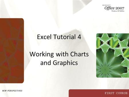 FIRST COURSE Excel Tutorial 4 Working with Charts and Graphics.