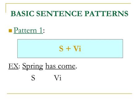 BASIC SENTENCE PATTERNS Pattern 1: EX: Spring has come. S Vi S + Vi.