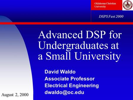 Oklahoma Christian University DSPS Fest 2000 Advanced DSP for Undergraduates at a Small University David Waldo Associate Professor Electrical Engineering.