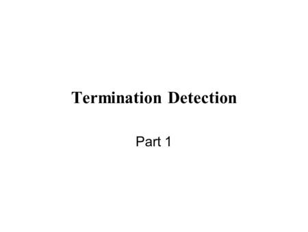 Termination Detection Part 1. Goal Study the development of a protocol for termination detection with the help of invariants.
