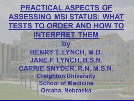 1 PRACTICAL ASPECTS OF ASSESSING MSI STATUS: WHAT TESTS TO ORDER AND HOW TO INTERPRET THEM by HENRY T. LYNCH, M.D. JANE F. LYNCH, B.S.N. CARRIE SNYDER,