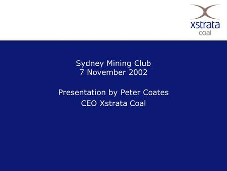 Sydney Mining Club 7 November 2002 Presentation by Peter Coates CEO Xstrata Coal.