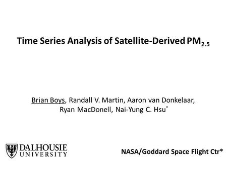 Time Series Analysis of Satellite-Derived PM 2.5 Brian Boys, Randall V. Martin, Aaron van Donkelaar, Ryan MacDonell, Nai-Yung C. Hsu * NASA/Goddard Space.