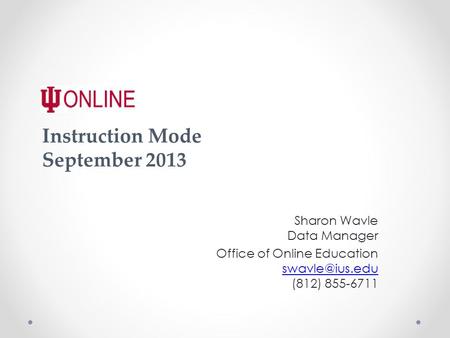 Instruction Mode September 2013 Sharon Wavle Data Manager Office of Online Education (812) 855-6711