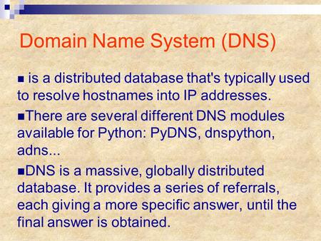 Domain Name System (DNS) is a distributed database that's typically used to resolve hostnames into IP addresses. There are several different DNS modules.