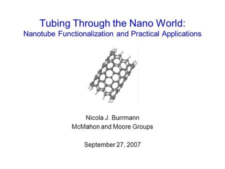 Tubing Through the Nano World: Nanotube Functionalization and Practical Applications Nicola J. Burrmann McMahon and Moore Groups September 27, 2007.
