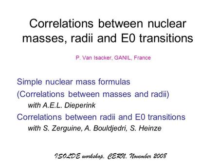 ISOLDE workshop, CERN, November 2008 Correlations between nuclear masses, radii and E0 transitions P. Van Isacker, GANIL, France Simple nuclear mass formulas.
