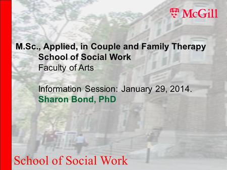 School of Social Work M.Sc., Applied, in Couple and Family Therapy School of Social Work Faculty of Arts Information Session: January 29, 2014. Sharon.