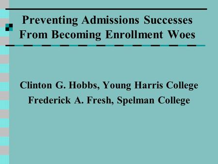 Preventing Admissions Successes From Becoming Enrollment Woes Clinton G. Hobbs, Young Harris College Frederick A. Fresh, Spelman College.