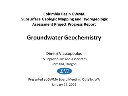 Columbia Basin GWMA Subsurface Geologic Mapping and Hydrogeologic Assessment Project Progress Report Groundwater Geochemistry Dimitri Vlassopoulos SS Papadopulos.