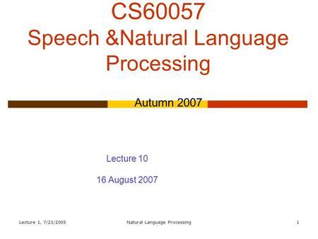 Lecture 1, 7/21/2005Natural Language Processing1 CS60057 Speech &Natural Language Processing Autumn 2007 Lecture 10 16 August 2007.