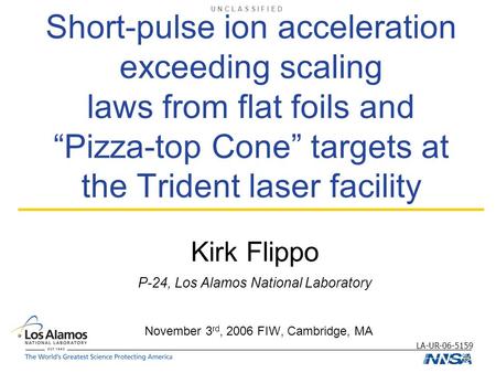 U N C L A S S I F I E D LA-UR-06-5159 Short-pulse ion acceleration exceeding scaling laws from flat foils and “Pizza-top Cone” targets at the Trident laser.