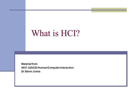What is HCI? Material from 0657.425/525 Human Computer Interaction Dr Steve Jones.