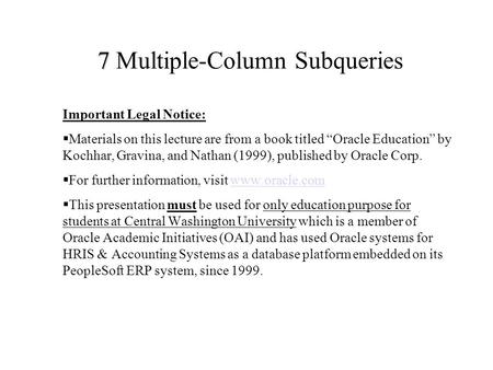 7 7 Multiple-Column Subqueries Important Legal Notice:  Materials on this lecture are from a book titled “Oracle Education” by Kochhar, Gravina, and Nathan.