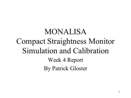 1 MONALISA Compact Straightness Monitor Simulation and Calibration Week 4 Report By Patrick Gloster.