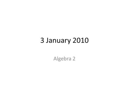 3 January 2010 Algebra 2. Bellringer: Solve for x: 10 + 4x = 14.
