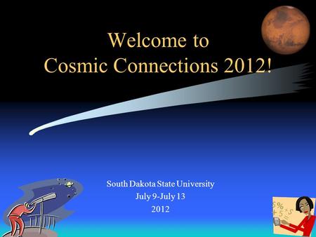 Welcome to Cosmic Connections 2012! South Dakota State University July 9-July 13 2012.