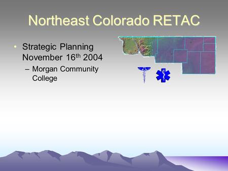 Northeast Colorado RETAC Strategic Planning November 16 th 2004 –Morgan Community College.