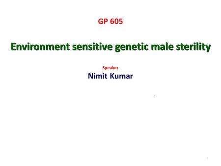 GP 605 Environment sensitive genetic male sterility Speaker Nimit Kumar. 1.