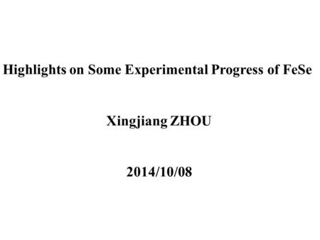Highlights on Some Experimental Progress of FeSe Xingjiang ZHOU 2014/10/08.