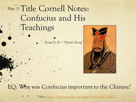 Title Cornell Notes: Confucius and His Teachings Page 11 Kong Fu Zi = “Master Kong” EQ: Why was Confucius important to the Chinese? Video: